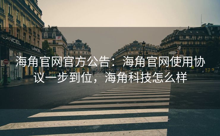 海角官网官方公告：海角官网使用协议一步到位，海角科技怎么样