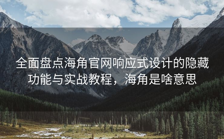 全面盘点海角官网响应式设计的隐藏功能与实战教程，海角是啥意思