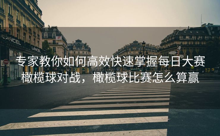 专家教你如何高效快速掌握每日大赛橄榄球对战，橄榄球比赛怎么算赢