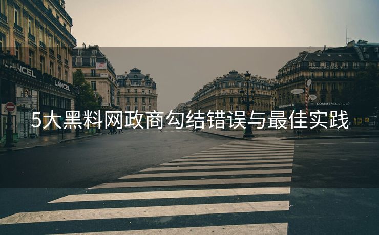 5大黑料网政商勾结错误与最佳实践