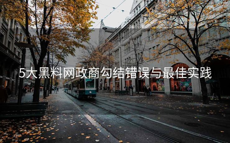 5大黑料网政商勾结错误与最佳实践