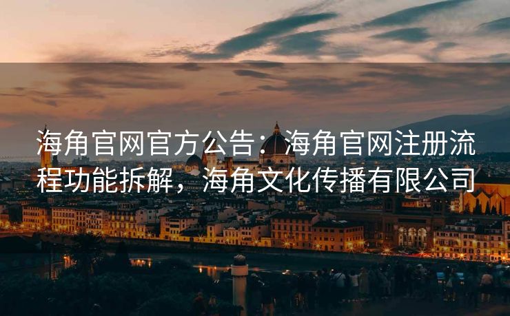 海角官网官方公告：海角官网注册流程功能拆解，海角文化传播有限公司
