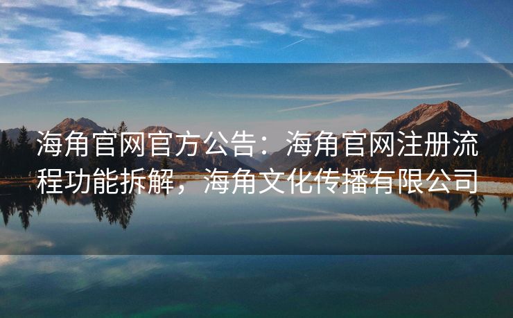 海角官网官方公告：海角官网注册流程功能拆解，海角文化传播有限公司