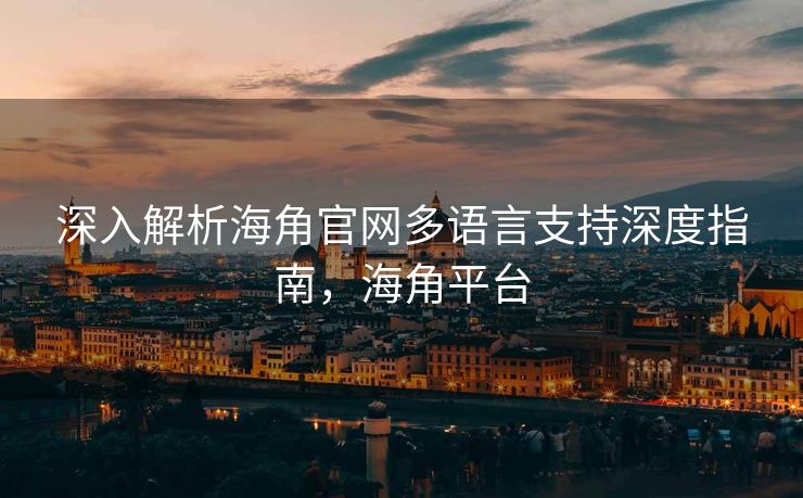 深入解析海角官网多语言支持深度指南，海角平台