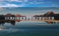 9大黑料网健康健身暗访错误与实录