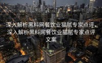 深入解析黑料网餐饮业猫腻专家点评，深入解析黑料网餐饮业猫腻专家点评文案