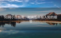 91网小白指南：时尚圈鲜有人知的细节