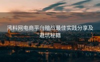 黑料网电商平台暗战最佳实践分享及避坑秘籍
