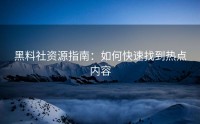 黑料社资源指南：如何快速找到热点内容