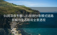 91网深夜专稿：91视频分账模式链路拆解与生态格局全景透视