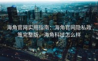 海角官网实用指南：海角官网隐私政策完整版，海角科技怎么样