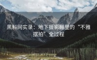 黑料网实录：地下摄影棚里的“不雅摆拍”全过程