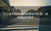 13大黑料网政商勾结错误与实录：揭开幕后的真相