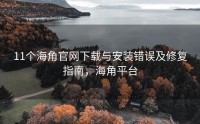 11个海角官网下载与安装错误及修复指南，海角平台