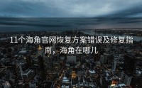 11个海角官网恢复方案错误及修复指南，海角在哪儿