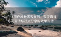 91在线用户增长黑客案例：裂变海报、好友邀请与社交分享的效果评估