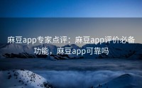麻豆app专家点评：麻豆app评价必备功能，麻豆app可靠吗