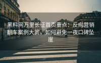黑料网万里长征首页重点：反向营销翻车案例大赏，如何避免一夜口碑坠崖