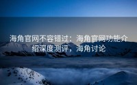 海角官网不容错过：海角官网功能介绍深度测评，海角讨论