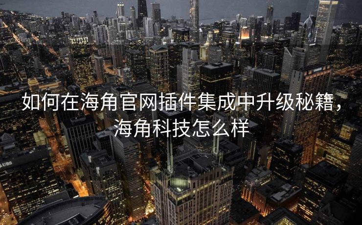 如何在海角官网插件集成中升级秘籍，海角科技怎么样