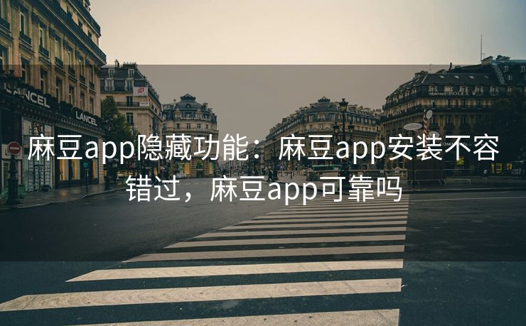 麻豆app隐藏功能：麻豆app安装不容错过，麻豆app可靠吗
