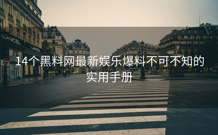 14个黑料网最新娱乐爆料不可不知的实用手册