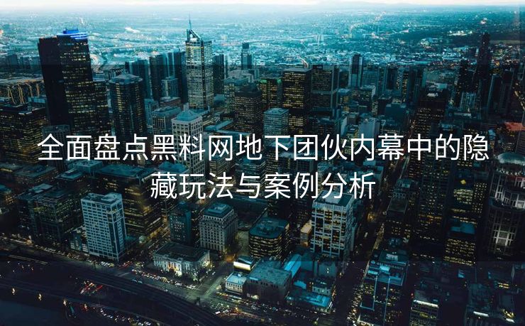 全面盘点黑料网地下团伙内幕中的隐藏玩法与案例分析