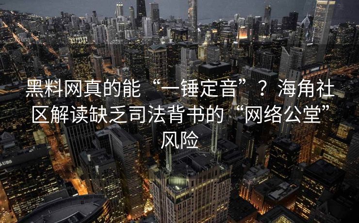 黑料网真的能“一锤定音”？海角社区解读缺乏司法背书的“网络公堂”风险