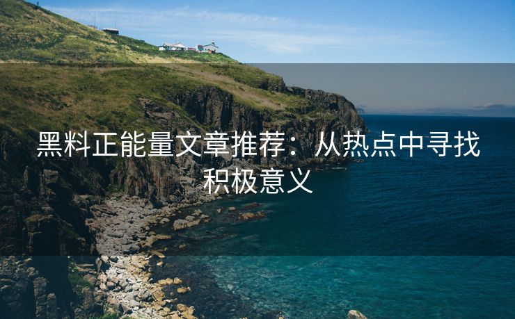 黑料正能量文章推荐：从热点中寻找积极意义