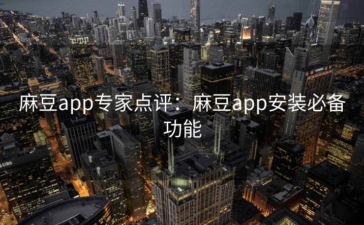 麻豆app专家点评：麻豆app安装必备功能