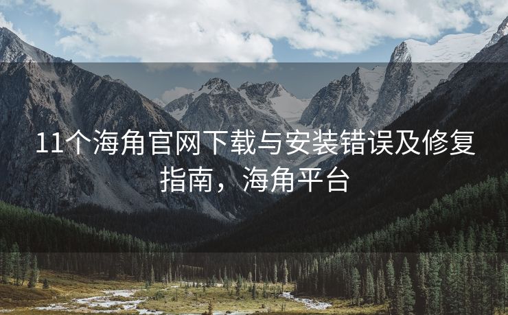 11个海角官网下载与安装错误及修复指南，海角平台