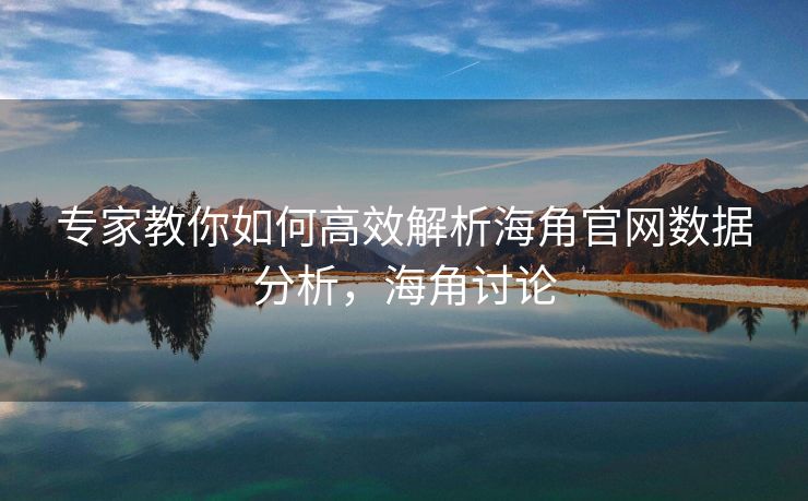 专家教你如何高效解析海角官网数据分析，海角讨论