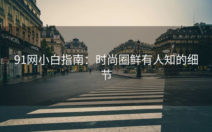91网小白指南：时尚圈鲜有人知的细节