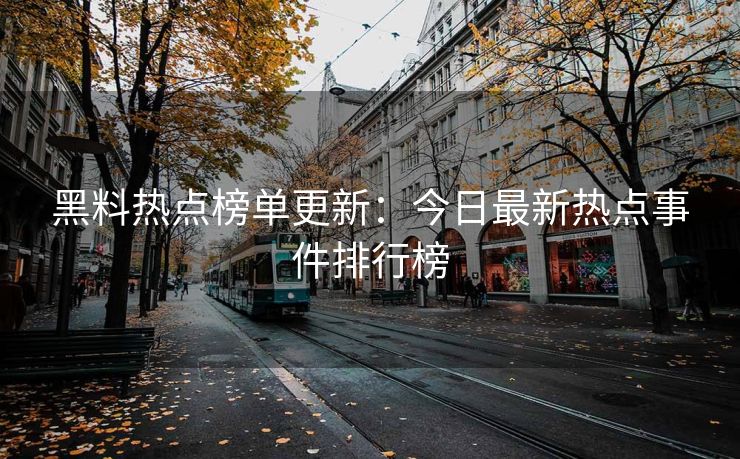 黑料热点榜单更新：今日最新热点事件排行榜