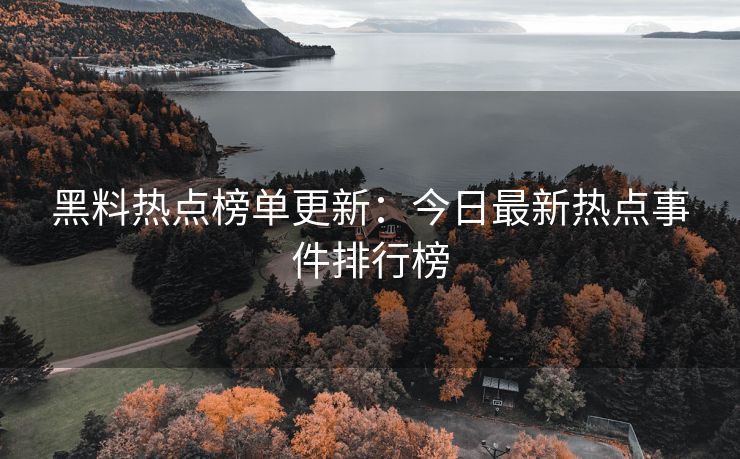黑料热点榜单更新：今日最新热点事件排行榜