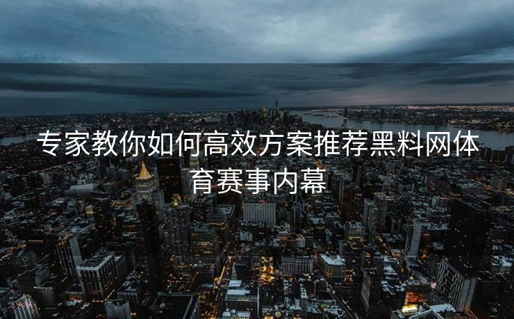专家教你如何高效方案推荐黑料网体育赛事内幕