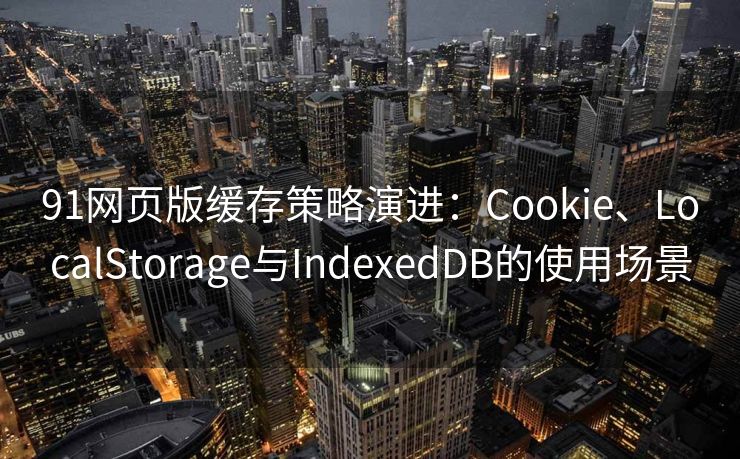 91网页版缓存策略演进：Cookie、LocalStorage与IndexedDB的使用场景