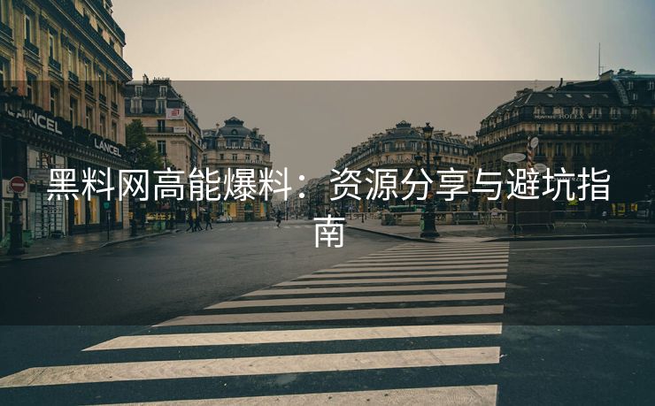 黑料网高能爆料：资源分享与避坑指南